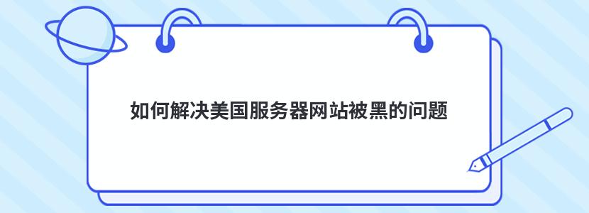 如何解決美國服務(wù)器網(wǎng)站被黑的問題