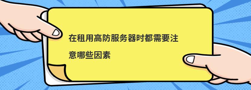 ​在租用高防服务器时都需要注意哪些因素