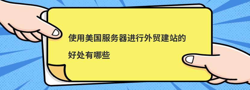 使用美国服务器进行外贸建站的好处有哪些