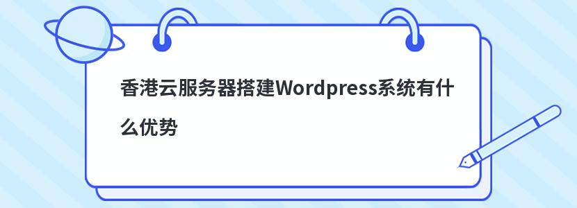 香港云服务器搭建Wordpress系统有什么优势