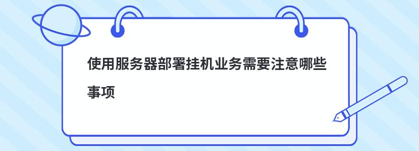 使用服务器部署挂机业务需要注意哪些事项