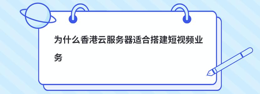 为什么香港云服务器适合搭建短视频业务