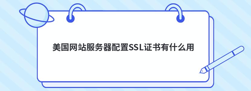 美国网站服务器配置SSL证书有什么用