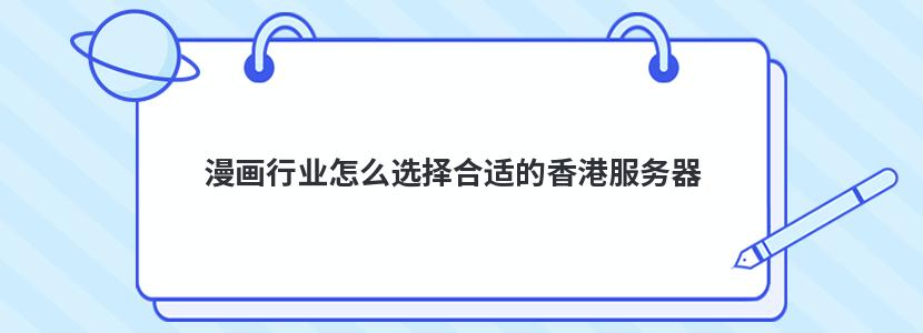 漫畫行業怎么選擇合適的香港服務器