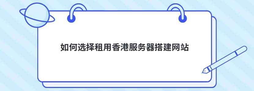 如何選擇租用香港服務器搭建網站