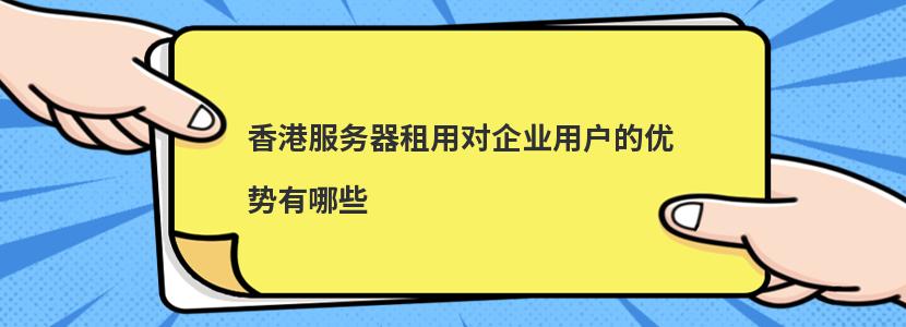 香港服务器租用对企业用户的优势有哪些