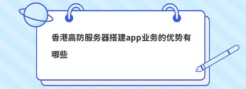 香港高防服务器搭建app业务的优势有哪些