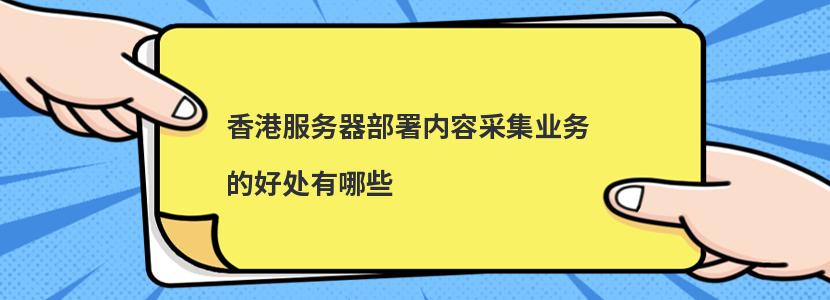 ?香港服務(wù)器部署內(nèi)容采集業(yè)務(wù)的好處有哪些