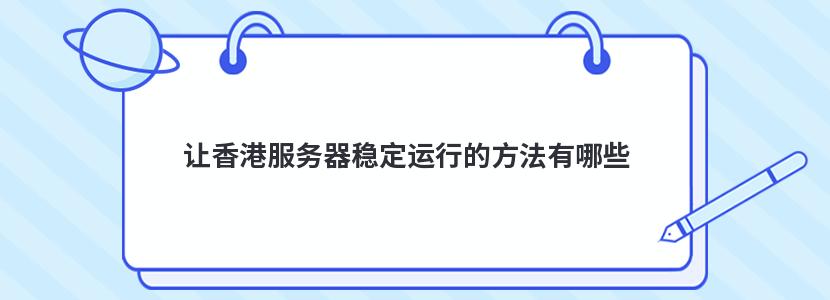 让香港服务器稳定运行的方法有哪些