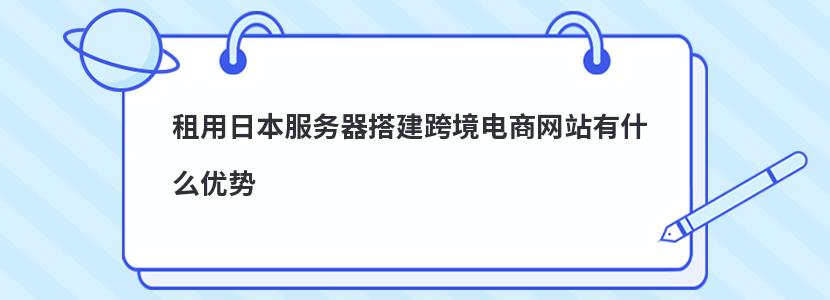 租用日本服务器搭建跨境电商网站有什么优势