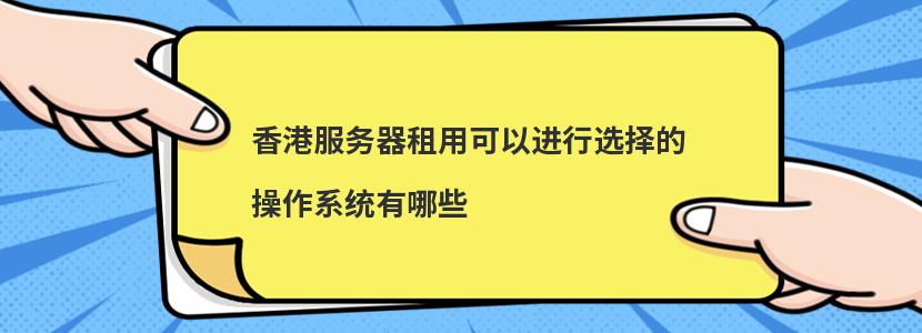 香港服务器租用可以进行选择的操作系统有哪些