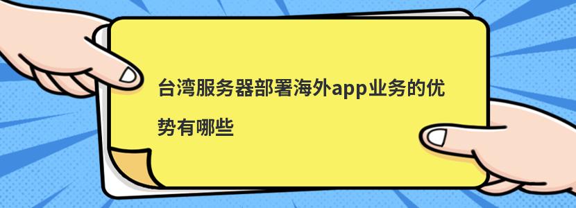 台湾服务器部署海外app业务的优势有哪些