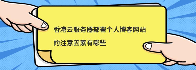 香港云服务器部署个人博客网站的注意因素有哪些