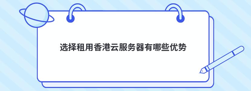 选择租用香港云服务器有哪些优势