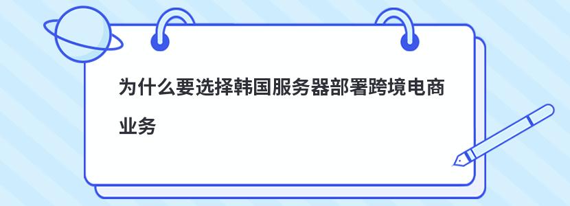 为什么要选择韩国服务器部署跨境电商业务