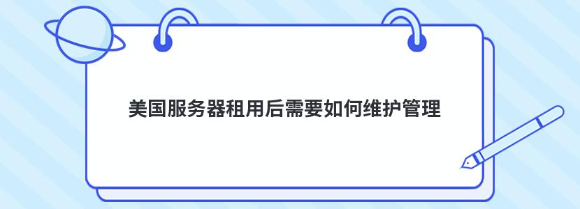 美国服务器租用后需要如何维护管理