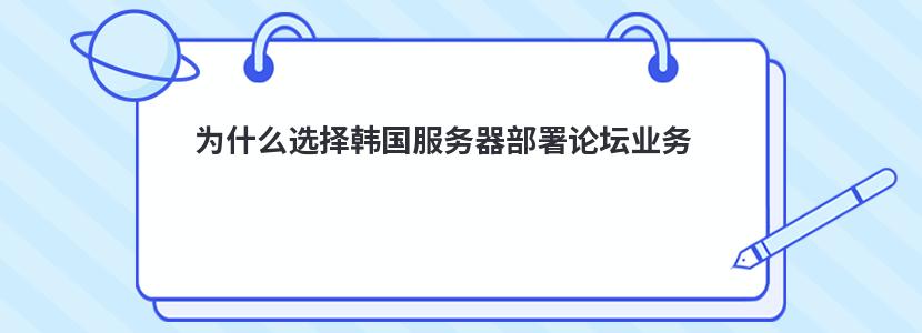 为什么选择韩国服务器部署论坛业务  ​