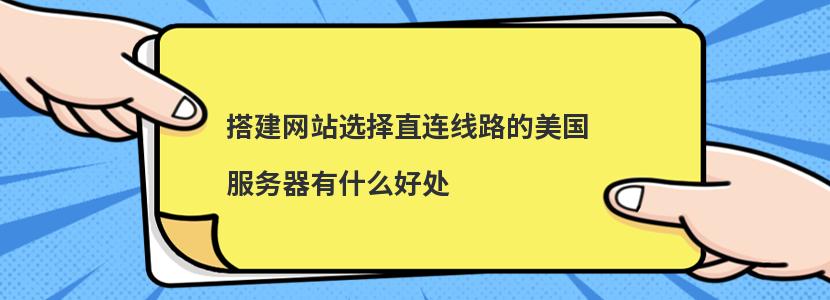 ​搭建网站选择直连线路的美国服务器有什么好处