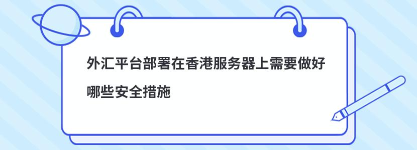 外汇平台部署在香港服务器上需要做好哪些安全措施