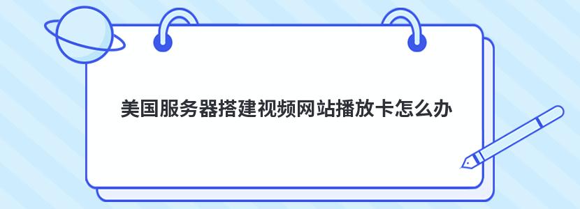 美国服务器搭建视频网站播放卡怎么办