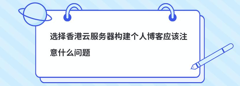 選擇香港云服務(wù)器構(gòu)建個人博客應(yīng)該注意什么問題