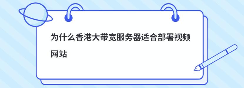 为什么香港大带宽服务器适合部署视频网站