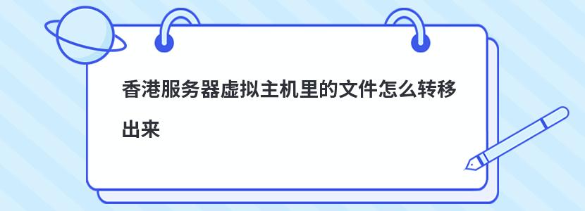 香港服务器虚拟主机里的文件怎么转移出来