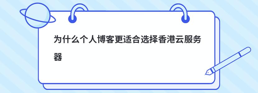 为什么个人博客更适合选择香港云服务器