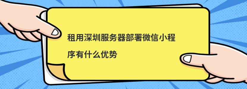 ​租用深圳服务器部署微信小程序有什么优势