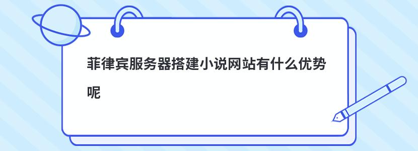 菲律宾服务器搭建小说网站有什么优势呢