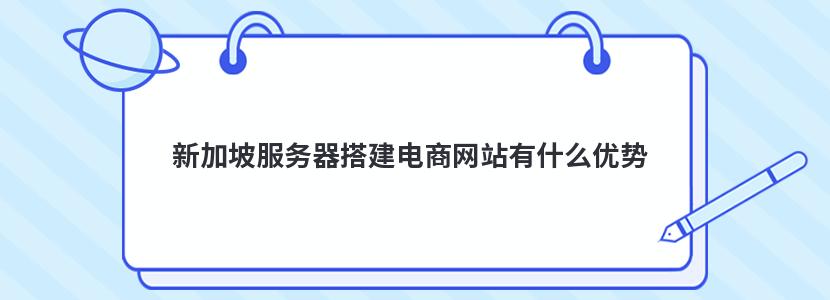 新加坡服务器搭建电商网站有什么优势