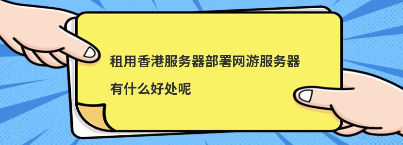 租用香港服务器部署网游服务器有什么好处呢