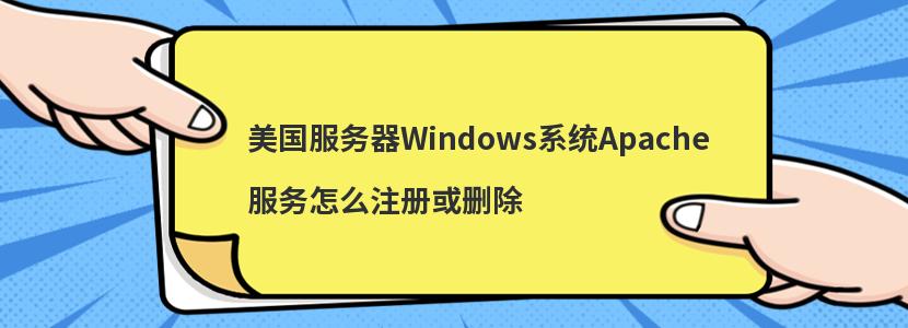 美国服务器Windows系统Apache服务怎么注册或删除