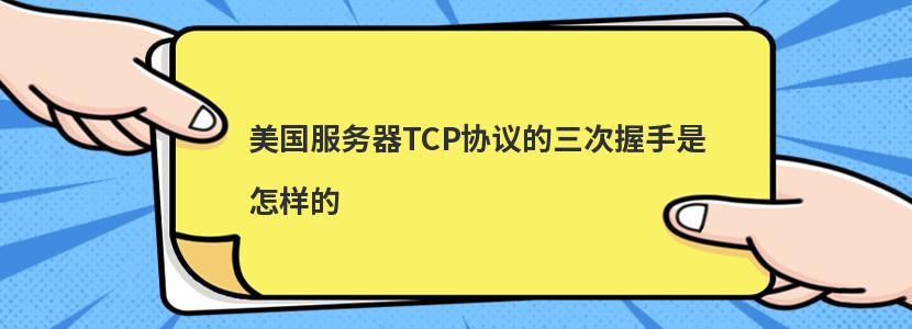 美国服务器TCP协议的三次握手是怎样的