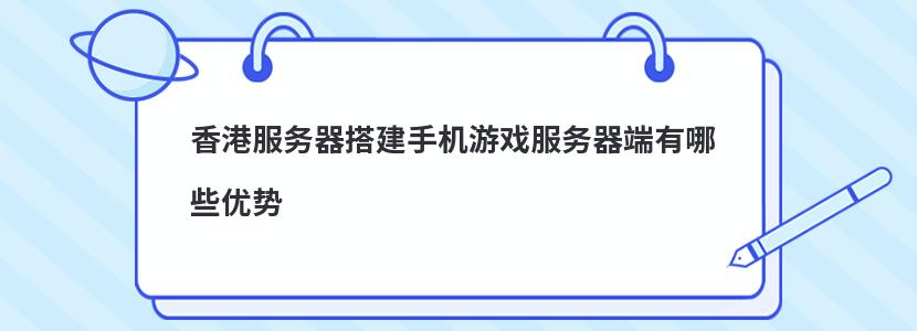 香港服务器搭建手机游戏服务器端有哪些优势