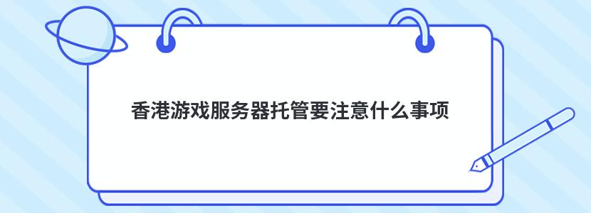 香港游戏服务器托管要注意什么事项