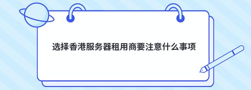 选择香港服务器租用商要注意什么事项