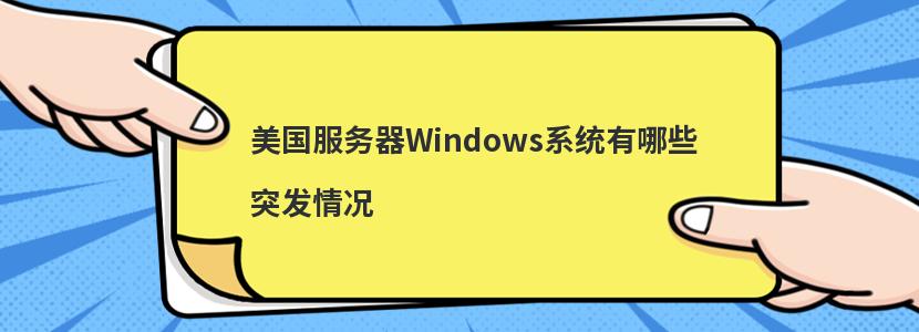 美国服务器Windows系统有哪些突发情况