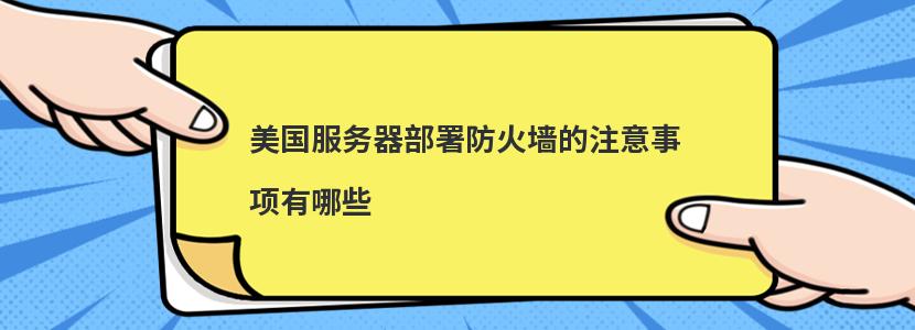 美国服务器部署防火墙的注意事项有哪些