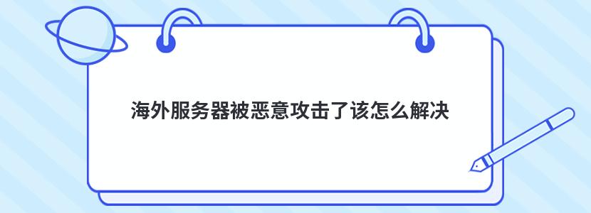 海外服务器被恶意攻击了该怎么解决