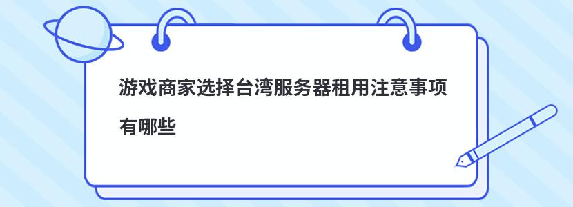 游戏商家选择台湾服务器租用注意事项有哪些