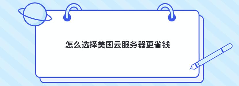 怎么選擇美國云服務器更省錢