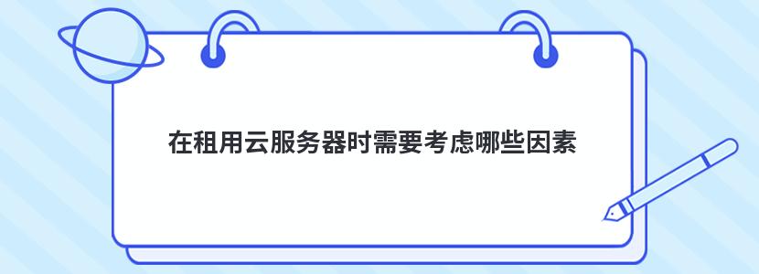 在租用云服务器时需要考虑哪些因素