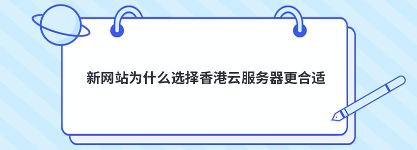 新网站为什么选择香港云服务器更合适