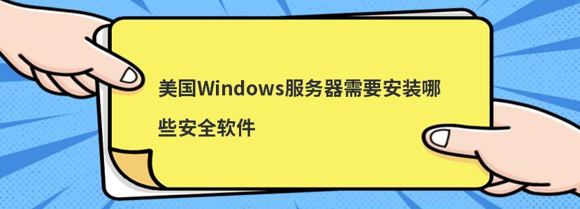 美国Windows服务器需要安装哪些安全软件