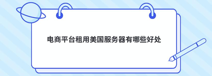 电商平台租用美国服务器有哪些好处