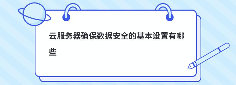 云服务器确保数据安全的基本设置有哪些