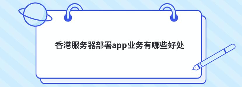 香港服务器部署app业务有哪些好处
