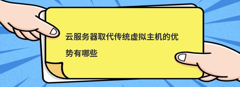 云服务器取代传统虚拟主机的优势有哪些