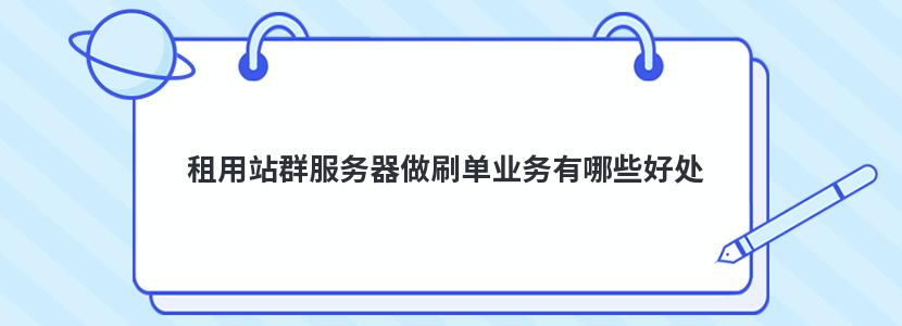 租用站群服务器做刷单业务有哪些好处